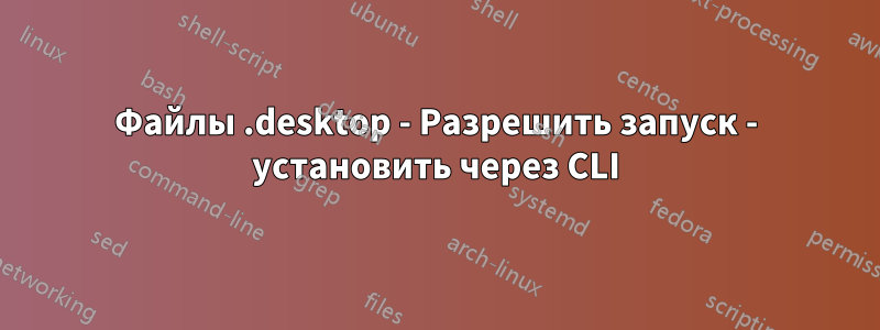 Файлы .desktop - Разрешить запуск - установить через CLI