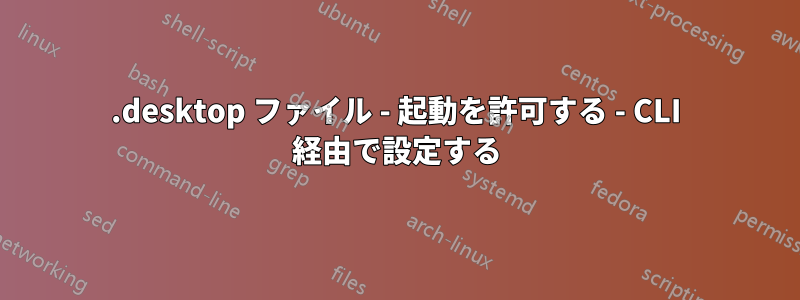 .desktop ファイル - 起動を許可する - CLI 経由で設定する