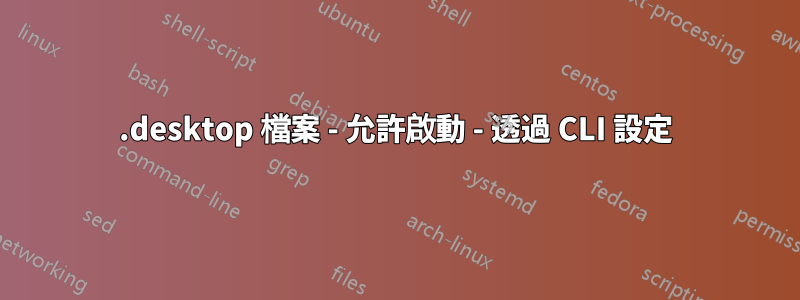 .desktop 檔案 - 允許啟動 - 透過 CLI 設定