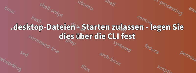 .desktop-Dateien - Starten zulassen - legen Sie dies über die CLI fest