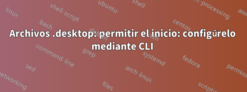 Archivos .desktop: permitir el inicio: configúrelo mediante CLI