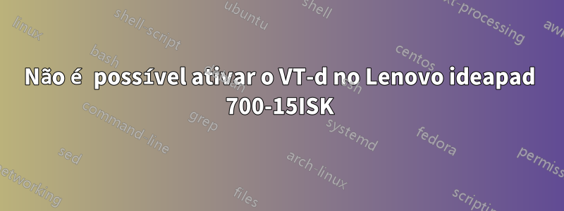 Não é possível ativar o VT-d no Lenovo ideapad 700-15ISK