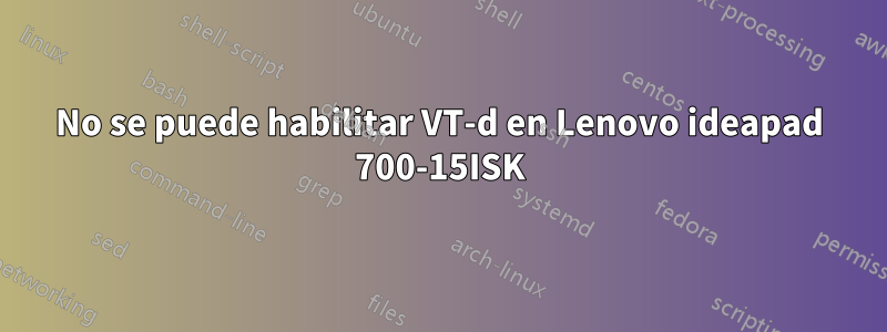 No se puede habilitar VT-d en Lenovo ideapad 700-15ISK