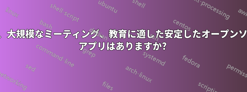 会議、大規模なミーティング、教育に適した安定したオープンソース アプリはありますか?