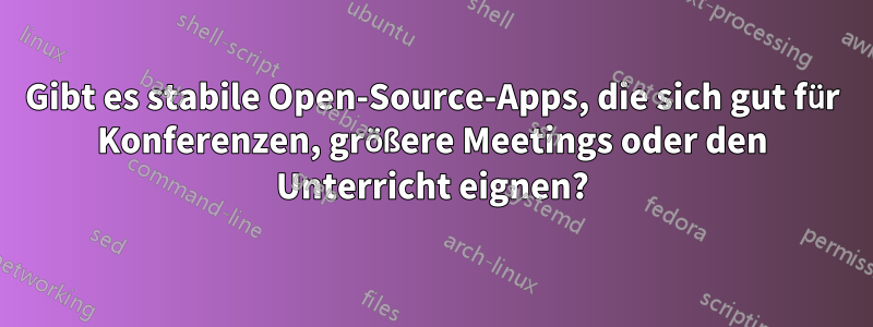 Gibt es stabile Open-Source-Apps, die sich gut für Konferenzen, größere Meetings oder den Unterricht eignen?