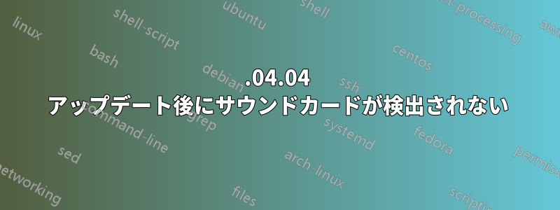 18.04.04 アップデート後にサウンドカードが検出されない