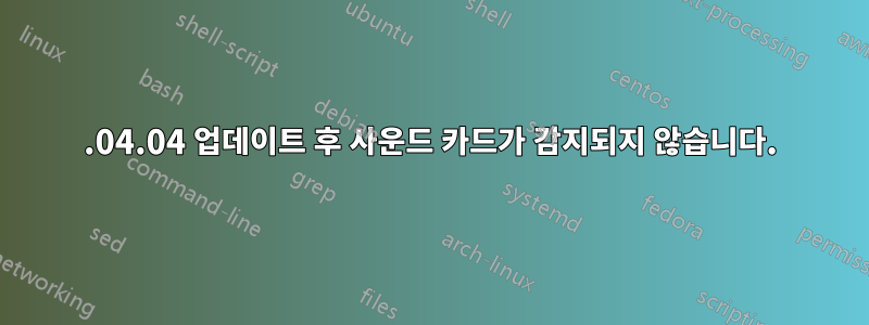 18.04.04 업데이트 후 사운드 카드가 감지되지 않습니다.