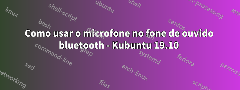 Como usar o microfone no fone de ouvido bluetooth - Kubuntu 19.10
