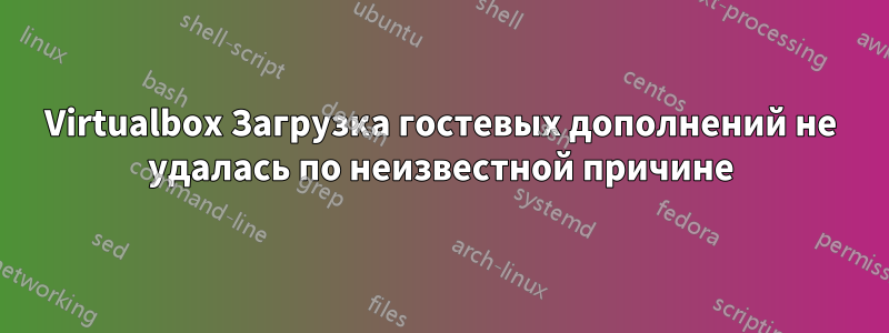 Virtualbox Загрузка гостевых дополнений не удалась по неизвестной причине