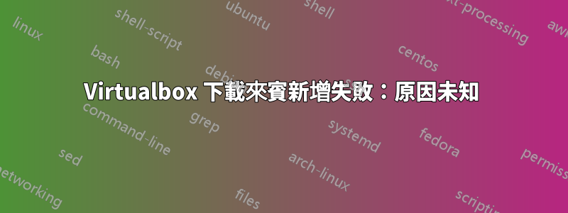 Virtualbox 下載來賓新增失敗：原因未知