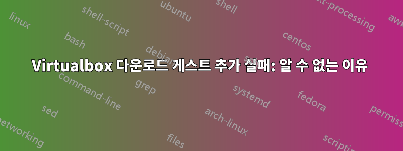 Virtualbox 다운로드 게스트 추가 실패: 알 수 없는 이유