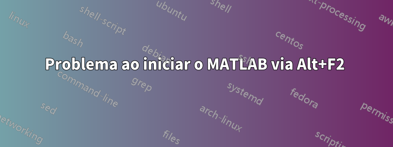 Problema ao iniciar o MATLAB via Alt+F2