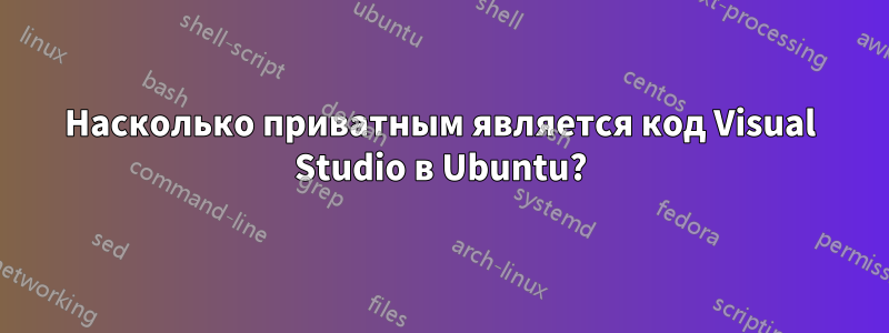 Насколько приватным является код Visual Studio в Ubuntu?