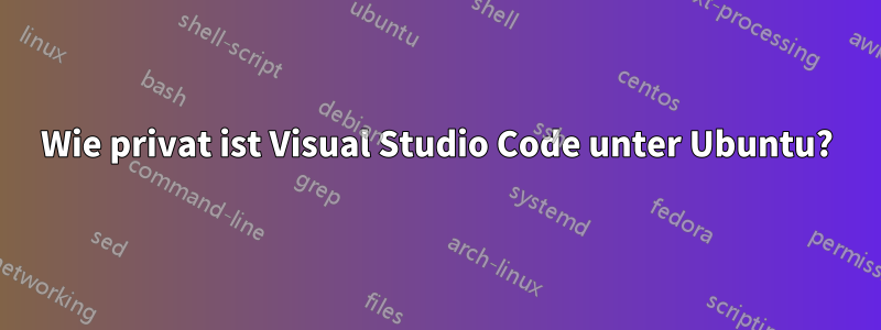 Wie privat ist Visual Studio Code unter Ubuntu?