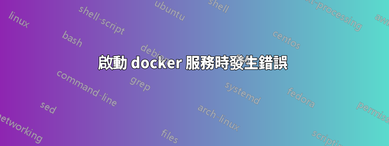 啟動 docker 服務時發生錯誤