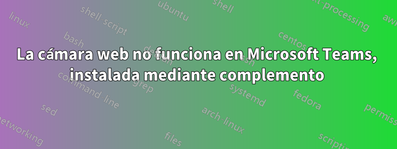 La cámara web no funciona en Microsoft Teams, instalada mediante complemento