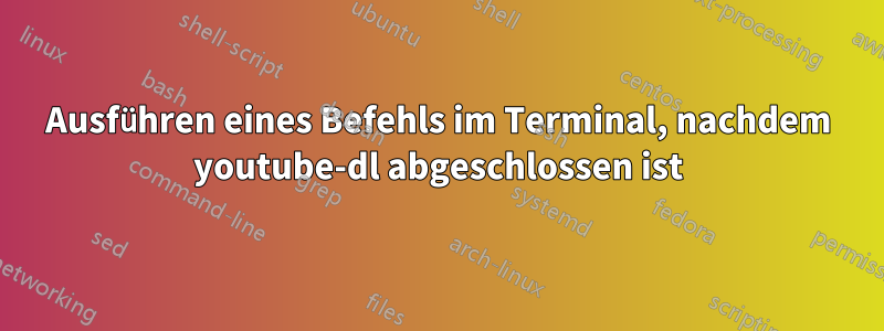 Ausführen eines Befehls im Terminal, nachdem youtube-dl abgeschlossen ist