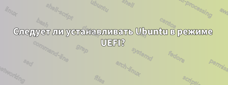Следует ли устанавливать Ubuntu в режиме UEFI?