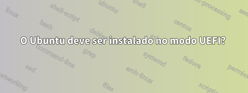 O Ubuntu deve ser instalado no modo UEFI?