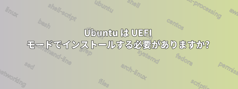 Ubuntu は UEFI モードでインストールする必要がありますか?
