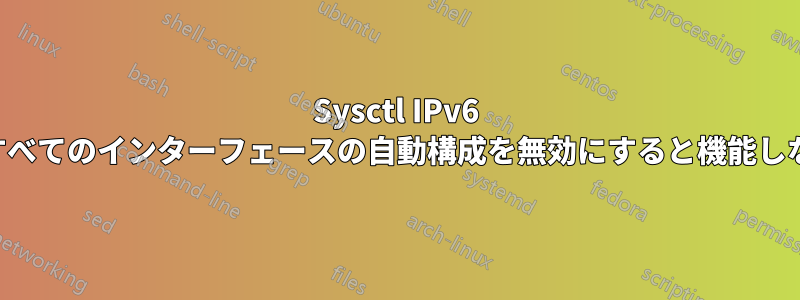 Sysctl IPv6 がすべてのインターフェースの自動構成を無効にすると機能しない