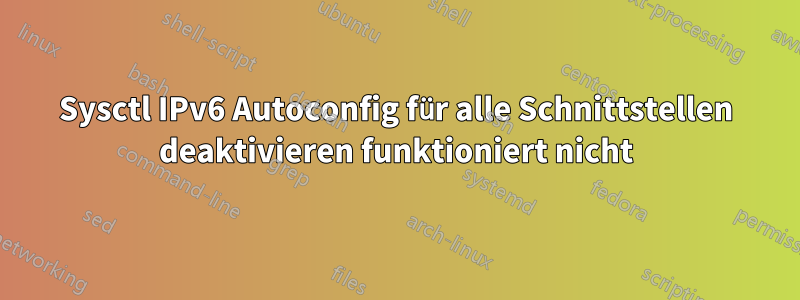 Sysctl IPv6 Autoconfig für alle Schnittstellen deaktivieren funktioniert nicht