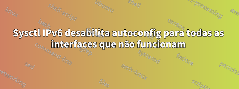 Sysctl IPv6 desabilita autoconfig para todas as interfaces que não funcionam
