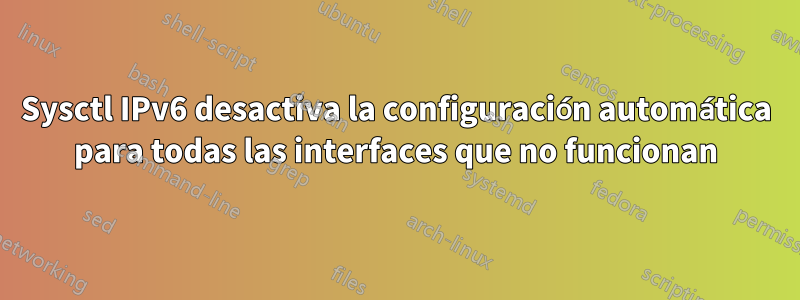 Sysctl IPv6 desactiva la configuración automática para todas las interfaces que no funcionan