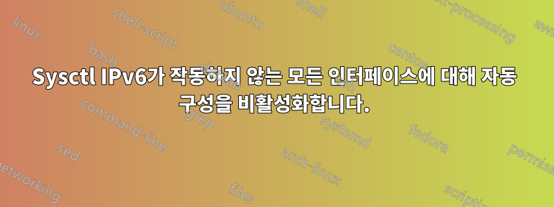 Sysctl IPv6가 작동하지 않는 모든 인터페이스에 대해 자동 구성을 비활성화합니다.