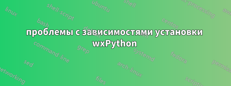 проблемы с зависимостями установки wxPython