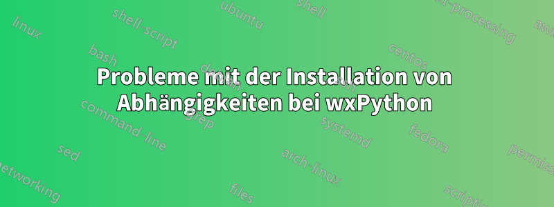 Probleme mit der Installation von Abhängigkeiten bei wxPython