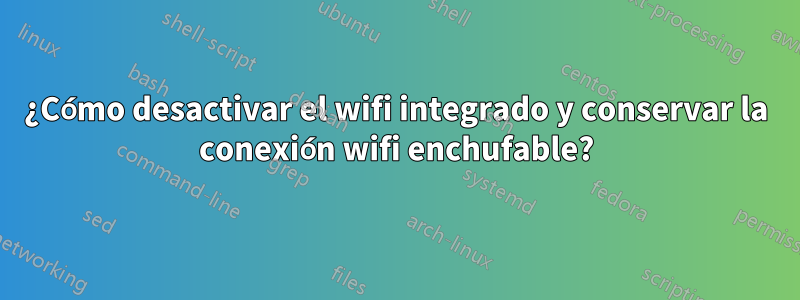 ¿Cómo desactivar el wifi integrado y conservar la conexión wifi enchufable?