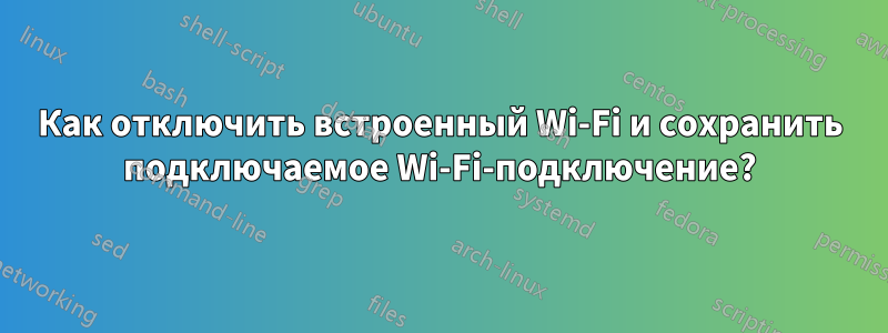 Как отключить встроенный Wi-Fi и сохранить подключаемое Wi-Fi-подключение?
