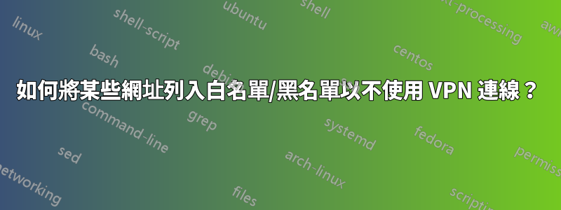 如何將某些網址列入白名單/黑名單以不使用 VPN 連線？