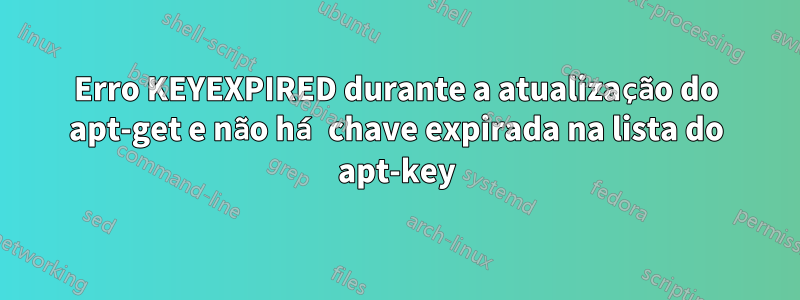 Erro KEYEXPIRED durante a atualização do apt-get e não há chave expirada na lista do apt-key