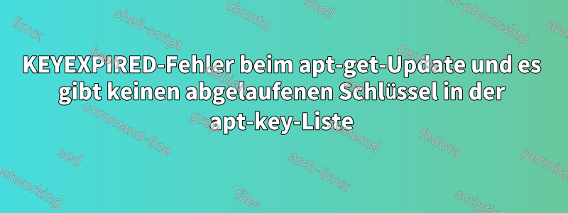 KEYEXPIRED-Fehler beim apt-get-Update und es gibt keinen abgelaufenen Schlüssel in der apt-key-Liste