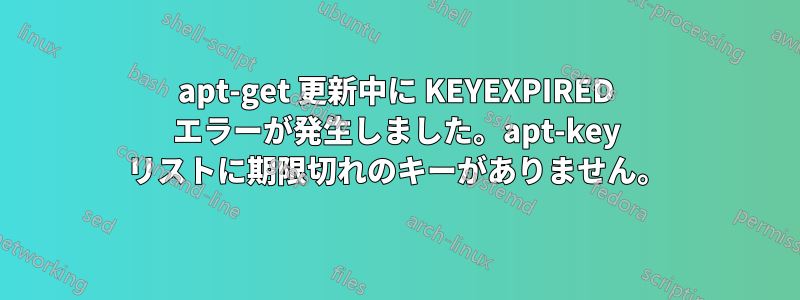 apt-get 更新中に KEYEXPIRED エラーが発生しました。apt-key リストに期限切れのキーがありません。