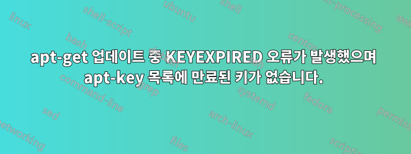 apt-get 업데이트 중 KEYEXPIRED 오류가 발생했으며 apt-key 목록에 만료된 키가 없습니다.