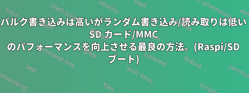 バルク書き込みは高いがランダム書き込み/読み取りは低い SD カード/MMC のパフォーマンスを向上させる最良の方法。(Raspi/SD ブート)