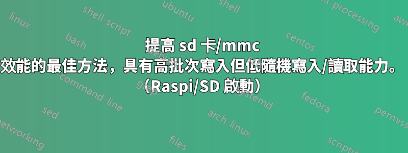 提高 sd 卡/mmc 效能的最佳方法，具有高批次寫入但低隨機寫入/讀取能力。 （Raspi/SD 啟動）