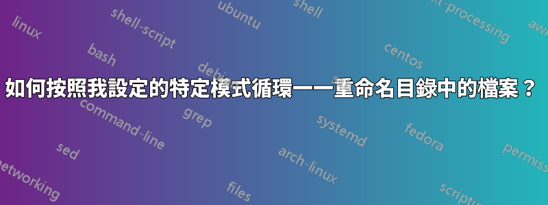如何按照我設定的特定模式循環一一重命名目錄中的檔案？