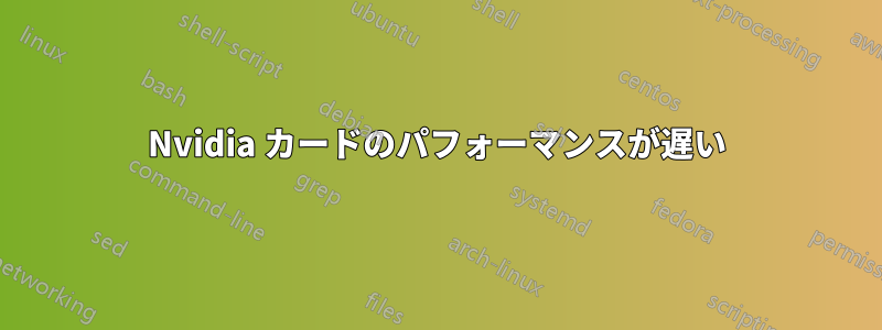 Nvidia カードのパフォーマンスが遅い