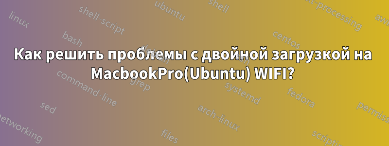Как решить проблемы с двойной загрузкой на MacbookPro(Ubuntu) WIFI?