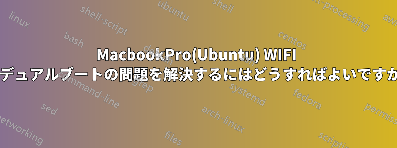 MacbookPro(Ubuntu) WIFI のデュアルブートの問題を解決するにはどうすればよいですか?