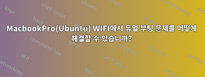 MacbookPro(Ubuntu) WIFI에서 듀얼 부팅 문제를 어떻게 해결할 수 있습니까?