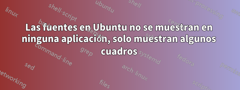 Las fuentes en Ubuntu no se muestran en ninguna aplicación, solo muestran algunos cuadros