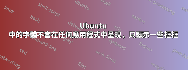 Ubuntu 中的字體不會在任何應用程式中呈現，只顯示一些框框