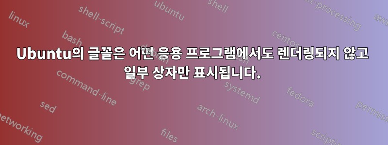 Ubuntu의 글꼴은 어떤 응용 프로그램에서도 렌더링되지 않고 일부 상자만 표시됩니다.
