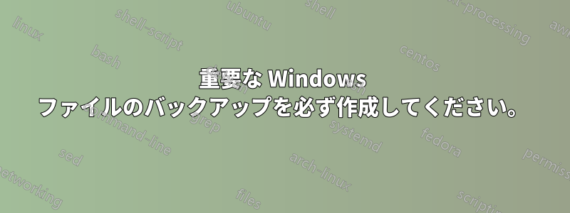 重要な Windows ファイルのバックアップを必ず作成してください。
