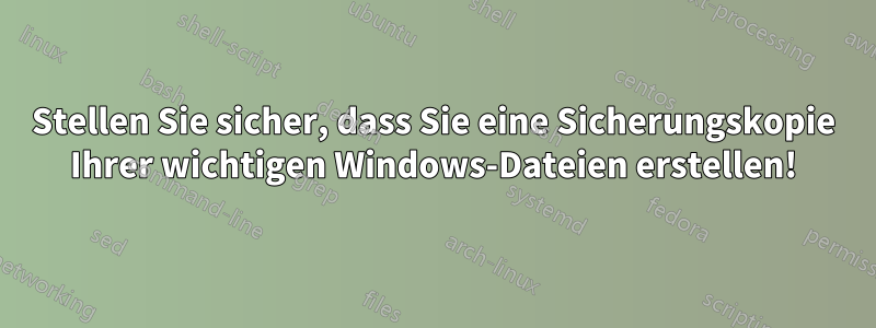 Stellen Sie sicher, dass Sie eine Sicherungskopie Ihrer wichtigen Windows-Dateien erstellen!